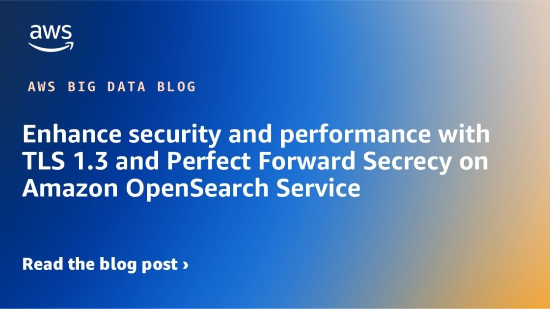 Improve Security and Performance with TLS 1.3 and Perfect Forward Secrets on Amazon OpenSearch Service | Amazon Web Services